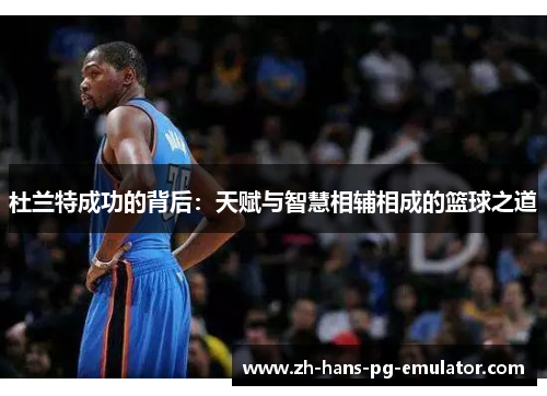 杜兰特成功的背后：天赋与智慧相辅相成的篮球之道