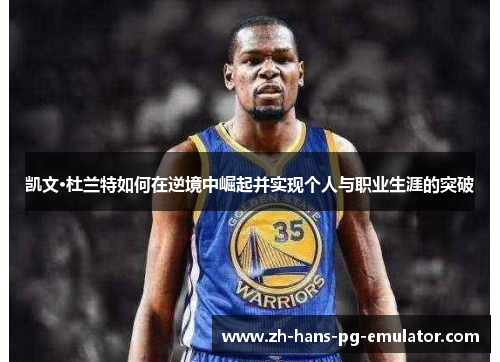 凯文·杜兰特如何在逆境中崛起并实现个人与职业生涯的突破