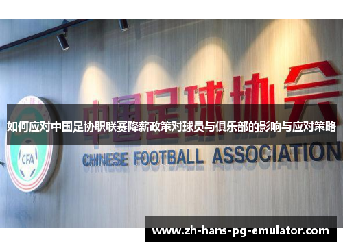 如何应对中国足协职联赛降薪政策对球员与俱乐部的影响与应对策略 如何应对中国足协职联赛降薪政策对球员与俱乐部的影响与应对策略