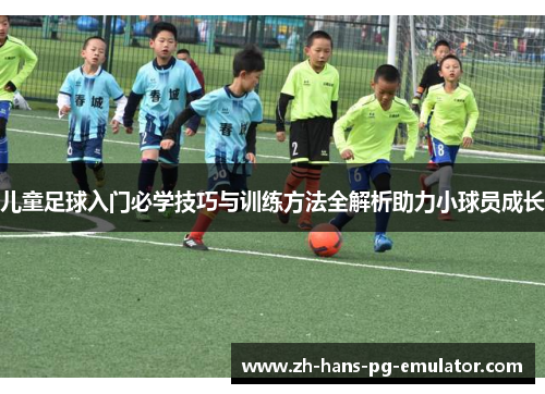 儿童足球入门必学技巧与训练方法全解析助力小球员成长