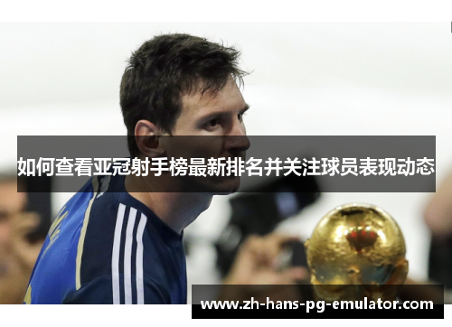 如何查看亚冠射手榜最新排名并关注球员表现动态