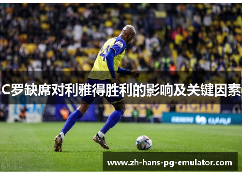 C罗缺席对利雅得胜利的影响及关键因素
