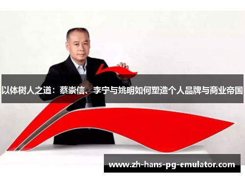 以体树人之道：蔡崇信、李宁与姚明如何塑造个人品牌与商业帝国