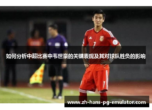 如何分析中超比赛中韦世豪的关键表现及其对球队胜负的影响