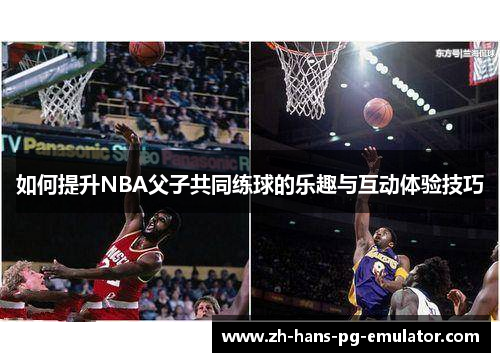 如何提升NBA父子共同练球的乐趣与互动体验技巧 如何提升NBA父子共同练球的乐趣与互动体验技巧