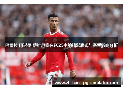 巴雷拉 阿诺德 萨维尼奥在FC25中的精彩表现与赛季影响分析 巴雷拉 阿诺德 萨维尼奥在FC25中的精彩表现与赛季影响分析