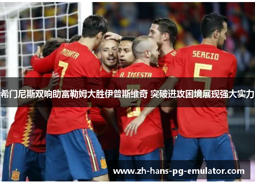 希门尼斯双响助富勒姆大胜伊普斯维奇 突破进攻困境展现强大实力