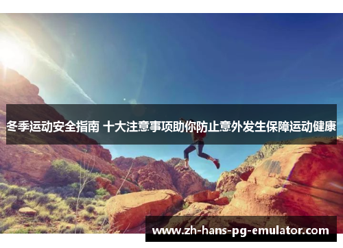 冬季运动安全指南 十大注意事项助你防止意外发生保障运动健康