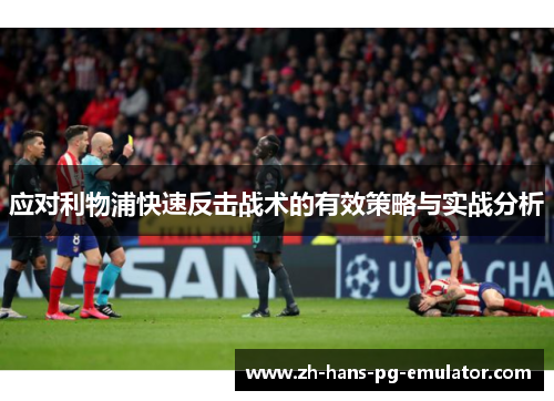 应对利物浦快速反击战术的有效策略与实战分析