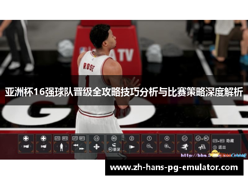 亚洲杯16强球队晋级全攻略技巧分析与比赛策略深度解析