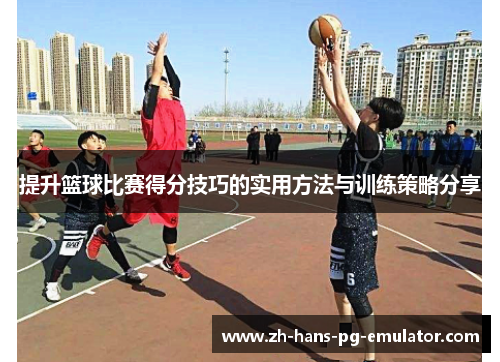 提升篮球比赛得分技巧的实用方法与训练策略分享