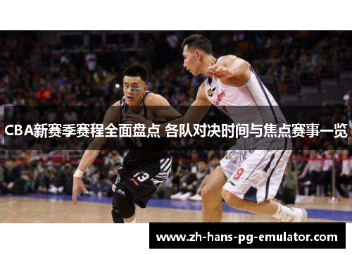 CBA新赛季赛程全面盘点 各队对决时间与焦点赛事一览