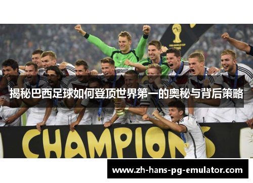 揭秘巴西足球如何登顶世界第一的奥秘与背后策略 揭秘巴西足球如何登顶世界第一的奥秘与背后策略