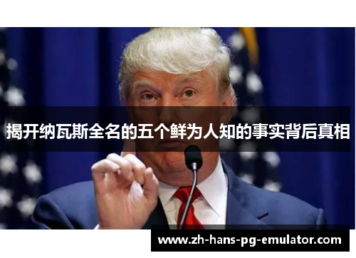 揭开纳瓦斯全名的五个鲜为人知的事实背后真相 揭开纳瓦斯全名的五个鲜为人知的事实背后真相