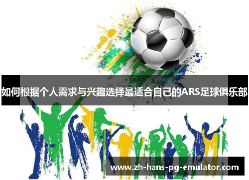 如何根据个人需求与兴趣选择最适合自己的ARS足球俱乐部