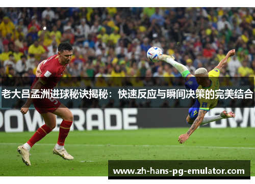 老大吕孟洲进球秘诀揭秘:快速反应与瞬间决策的完美结合 老大吕孟洲进球秘诀揭秘:快速反应与瞬间决策的完美结合