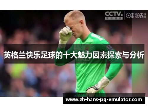 英格兰快乐足球的十大魅力因素探索与分析 英格兰快乐足球的十大魅力因素探索与分析