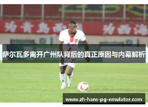 萨尔瓦多离开广州队背后的真正原因与内幕解析 萨尔瓦多离开广州队背后的真正原因与内幕解析