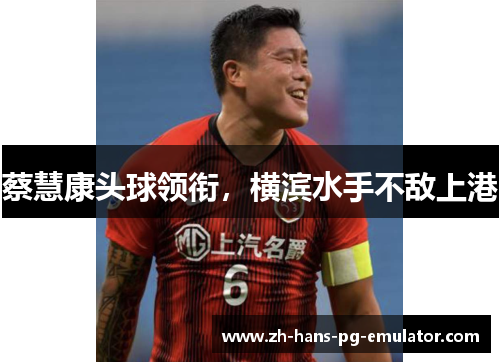 蔡慧康头球领衔，横滨水手不敌上港