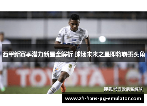 西甲新赛季潜力新星全解析 球场未来之星即将崭露头角