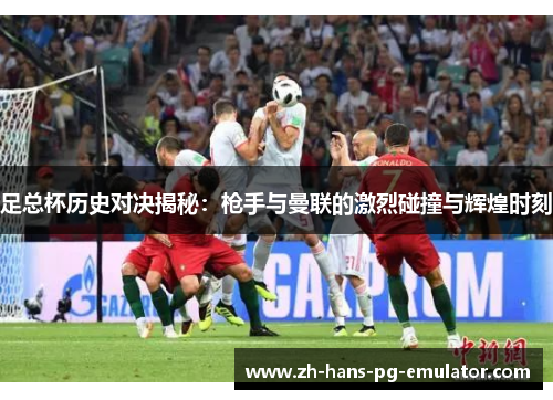 足总杯历史对决揭秘：枪手与曼联的激烈碰撞与辉煌时刻