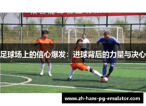 足球场上的信心爆发：进球背后的力量与决心