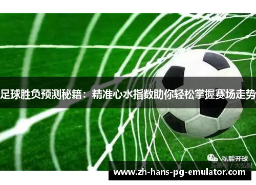 足球胜负预测秘籍：精准心水指数助你轻松掌握赛场走势