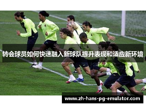 转会球员如何快速融入新球队提升表现和适应新环境