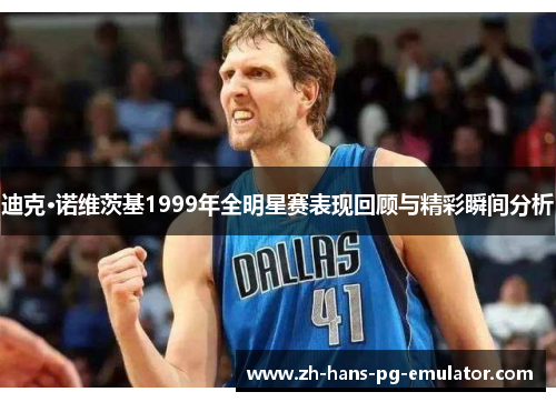 迪克·诺维茨基1999年全明星赛表现回顾与精彩瞬间分析 迪克·诺维茨基1999年全明星赛表现回顾与精彩瞬间分析