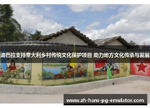 迪巴拉支持意大利乡村传统文化保护项目 助力地方文化传承与发展