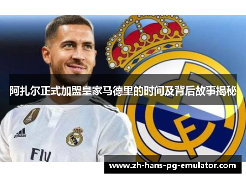 阿扎尔正式加盟皇家马德里的时间及背后故事揭秘