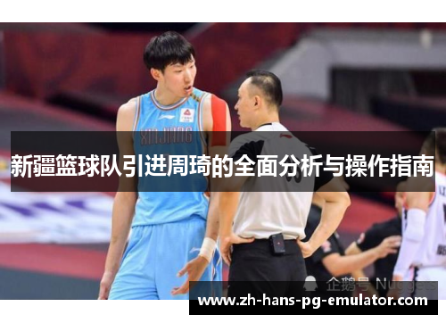 新疆篮球队引进周琦的全面分析与操作指南 新疆篮球队引进周琦的全面分析与操作指南