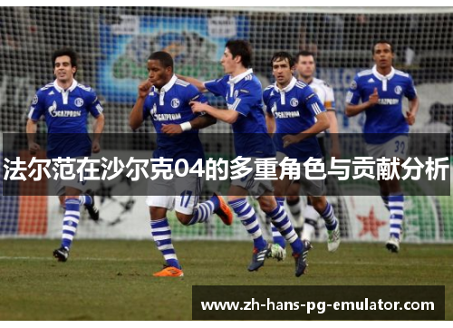 法尔范在沙尔克04的多重角色与贡献分析