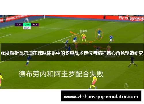 深度解析瓦尔迪在球队体系中的多重战术定位与精神核心角色塑造研究