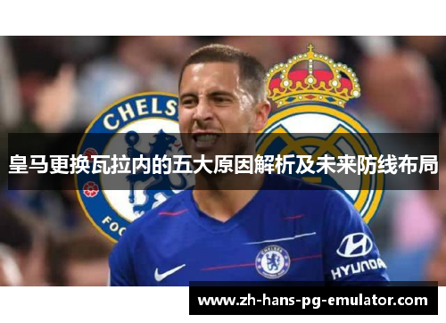 皇马更换瓦拉内的五大原因解析及未来防线布局