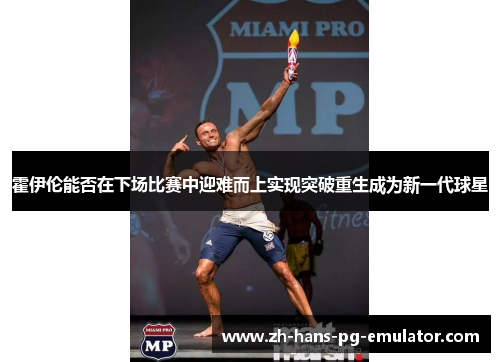 霍伊伦能否在下场比赛中迎难而上实现突破重生成为新一代球星 霍伊伦能否在下场比赛中迎难而上实现突破重生成为新一代球星