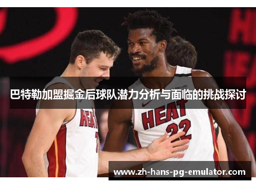 巴特勒加盟掘金后球队潜力分析与面临的挑战探讨