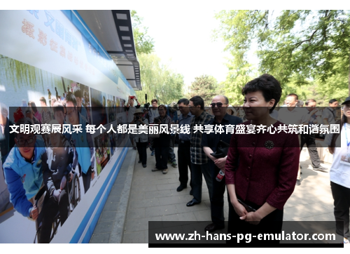 文明观赛展风采 每个人都是美丽风景线 共享体育盛宴齐心共筑和谐氛围 文明观赛展风采 每个人都是美丽风景线 共享体育盛宴齐心共筑和谐氛围