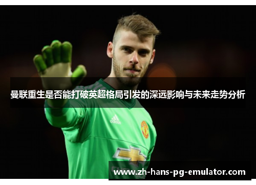 曼联重生是否能打破英超格局引发的深远影响与未来走势分析 曼联重生是否能打破英超格局引发的深远影响与未来走势分析