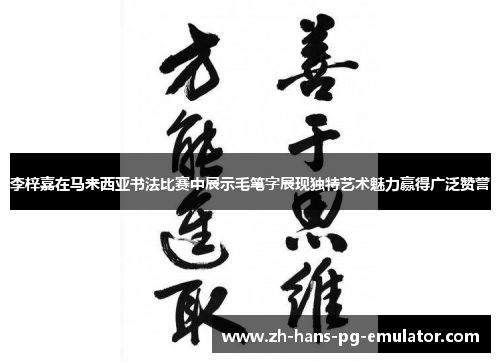 李梓嘉在马来西亚书法比赛中展示毛笔字展现独特艺术魅力赢得广泛赞誉 李梓嘉在马来西亚书法比赛中展示毛笔字展现独特艺术魅力赢得广泛赞誉