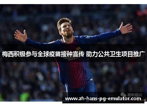 梅西积极参与全球疫苗接种宣传 助力公共卫生项目推广 梅西积极参与全球疫苗接种宣传 助力公共卫生项目推广