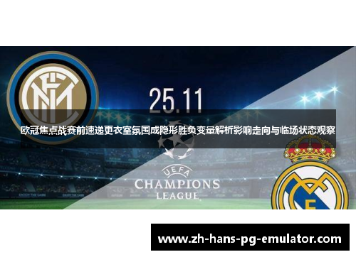 欧冠焦点战赛前速递更衣室氛围成隐形胜负变量解析影响走向与临场状态观察