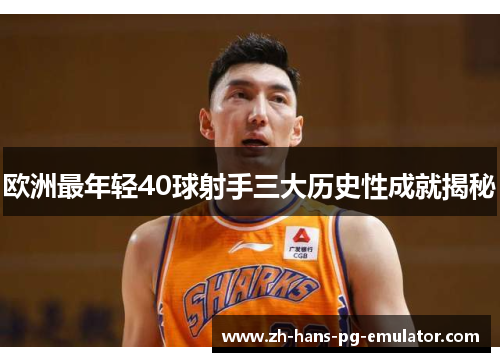 欧洲最年轻40球射手三大历史性成就揭秘
