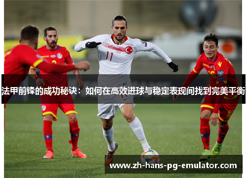 法甲前锋的成功秘诀：如何在高效进球与稳定表现间找到完美平衡