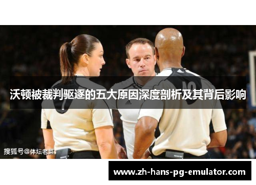 沃顿被裁判驱逐的五大原因深度剖析及其背后影响