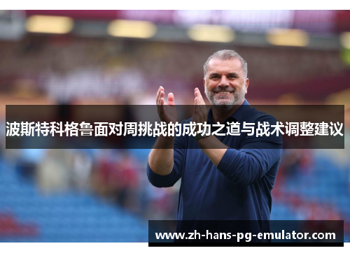 波斯特科格鲁面对周挑战的成功之道与战术调整建议