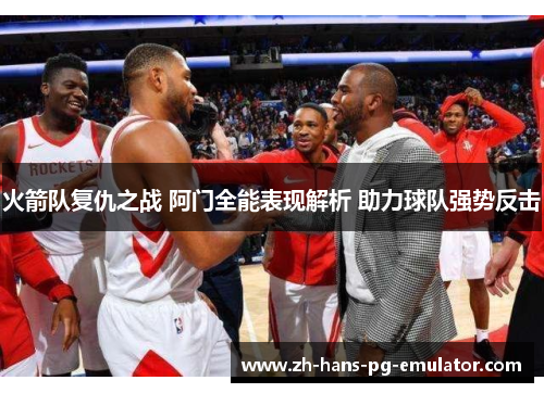 火箭队复仇之战 阿门全能表现解析 助力球队强势反击