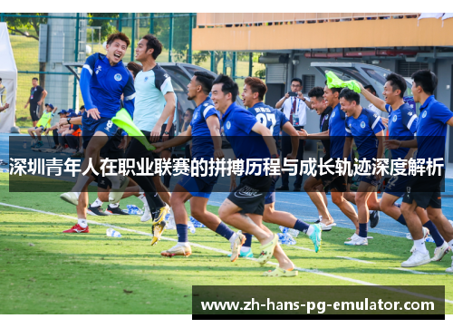 深圳青年人在职业联赛的拼搏历程与成长轨迹深度解析