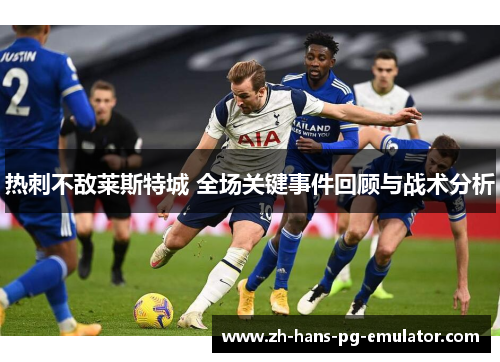 热刺不敌莱斯特城 全场关键事件回顾与战术分析