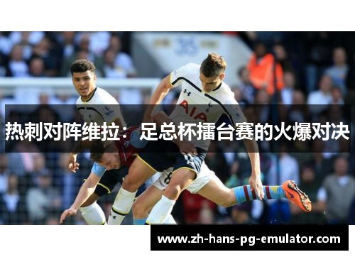 热刺对阵维拉：足总杯擂台赛的火爆对决